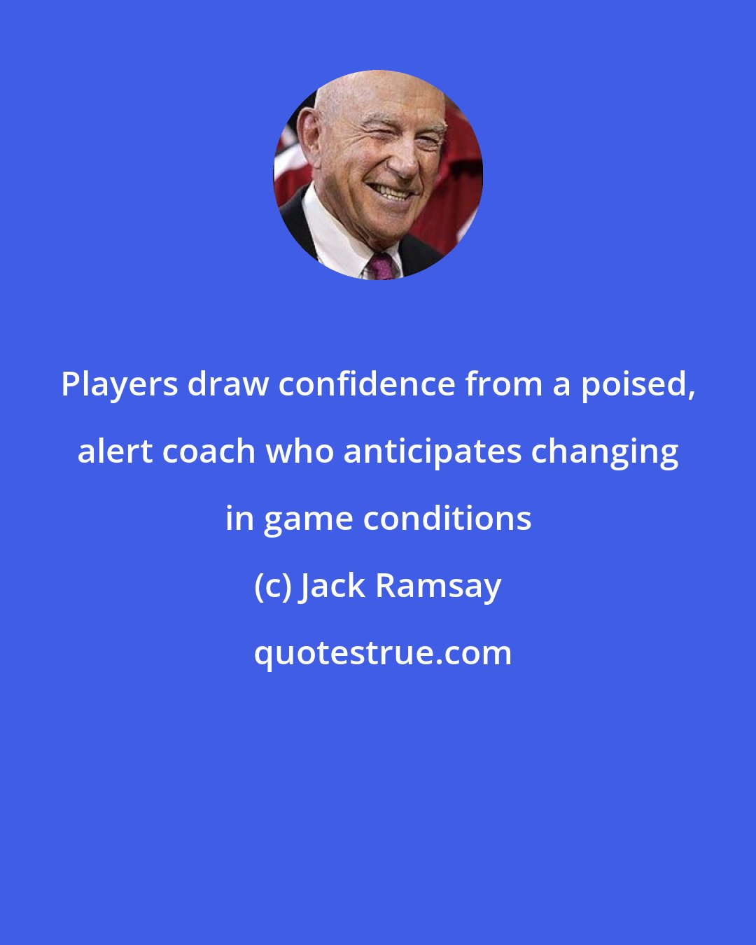 Jack Ramsay: Players draw confidence from a poised, alert coach who anticipates changing in game conditions