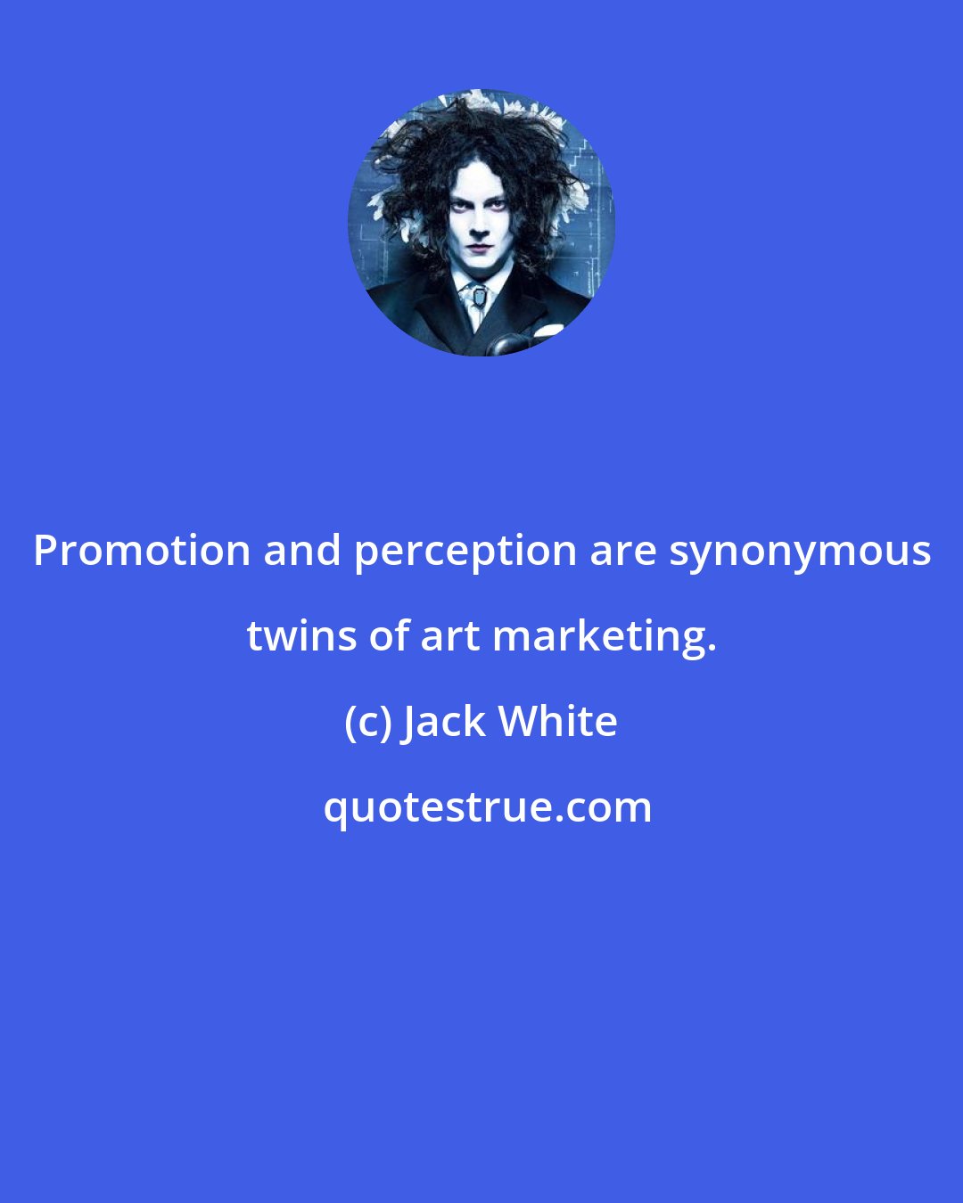 Jack White: Promotion and perception are synonymous twins of art marketing.