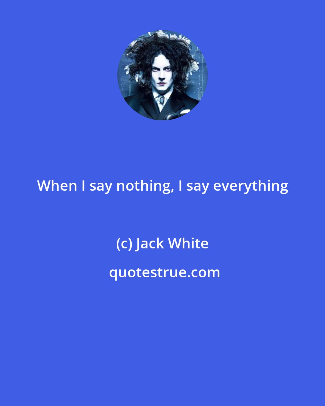 Jack White: When I say nothing, I say everything