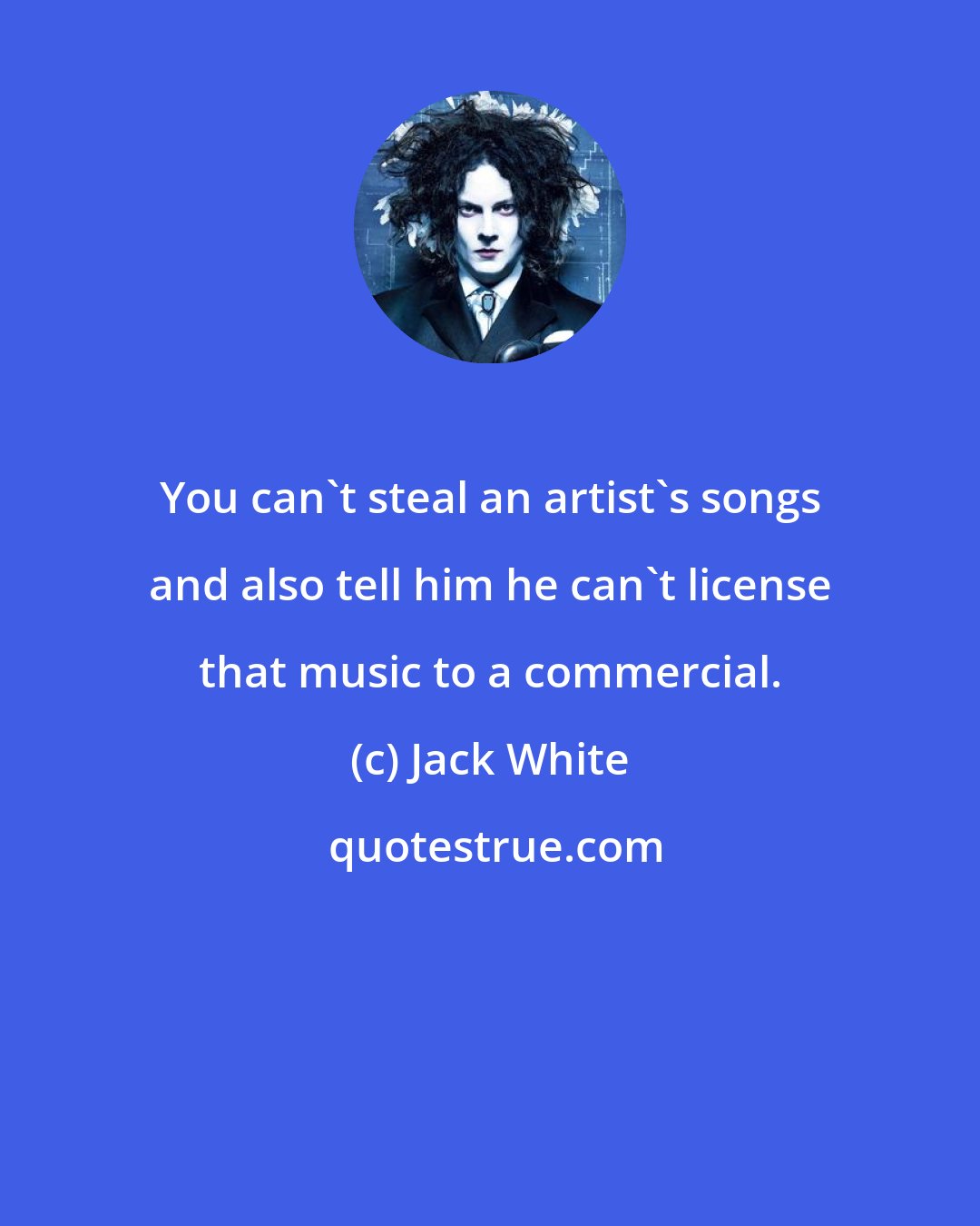 Jack White: You can't steal an artist's songs and also tell him he can't license that music to a commercial.