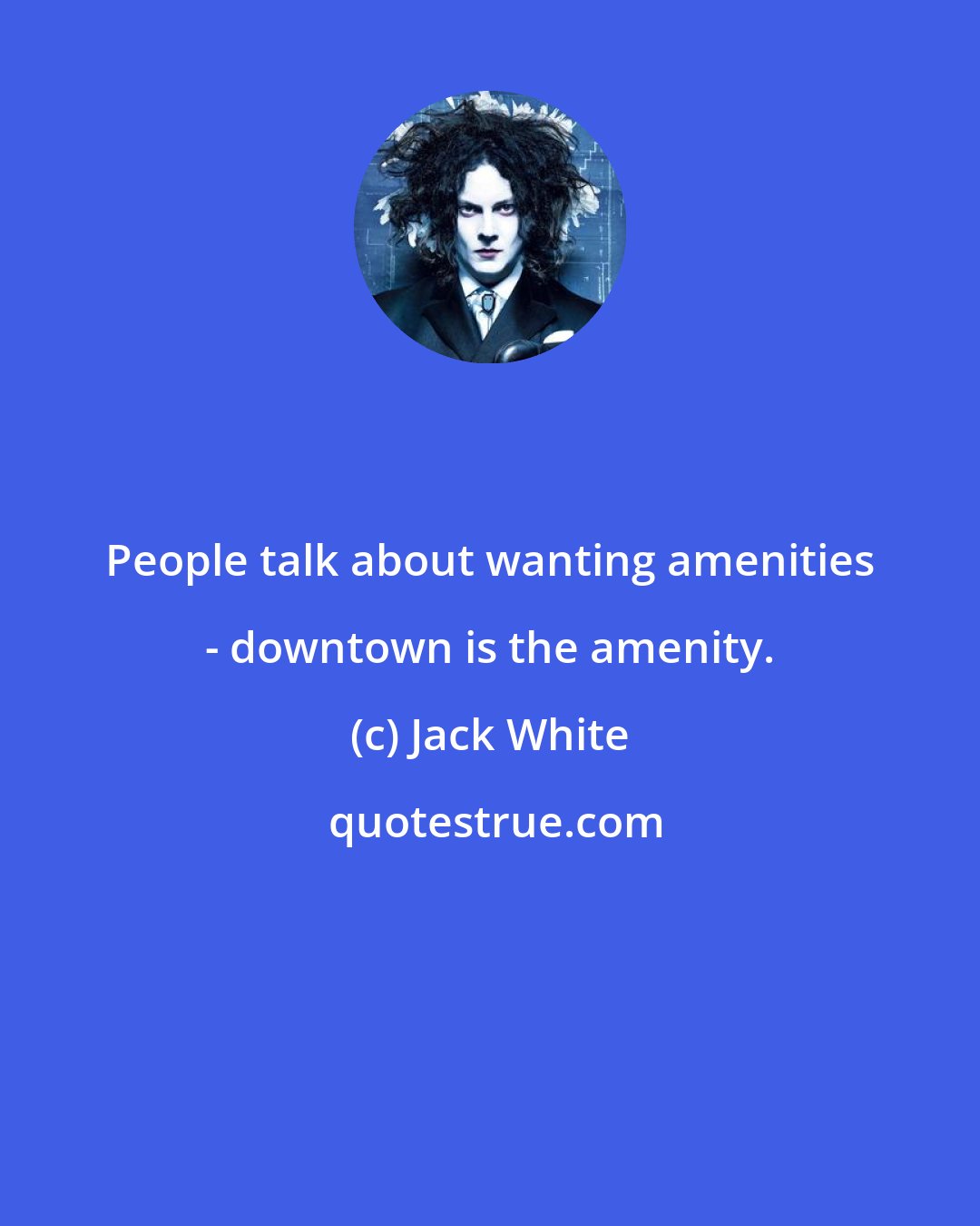 Jack White: People talk about wanting amenities - downtown is the amenity.