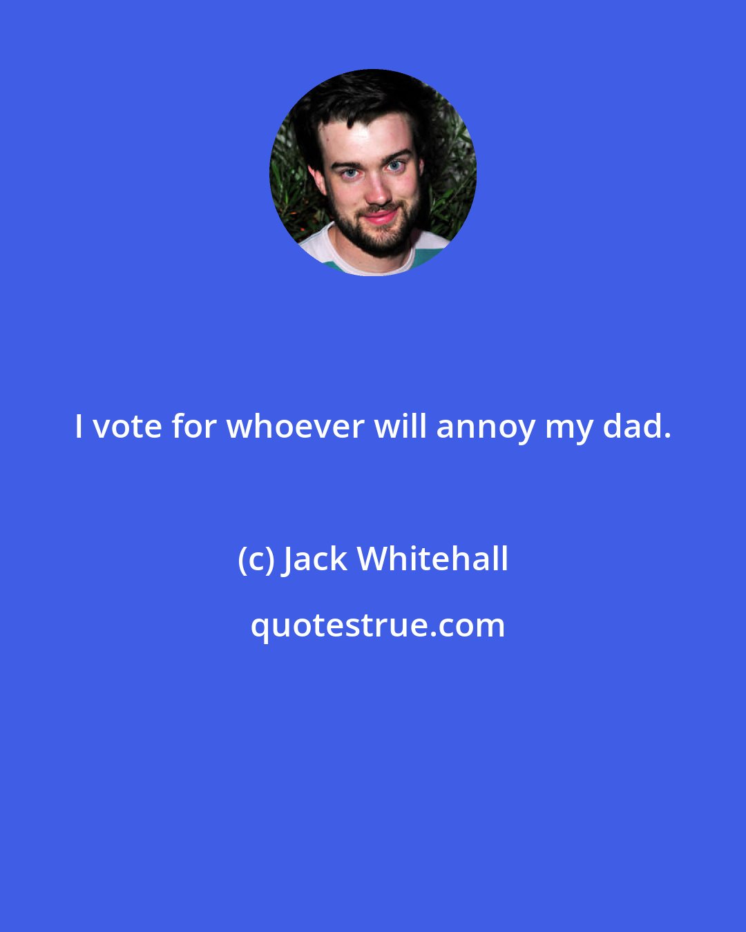 Jack Whitehall: I vote for whoever will annoy my dad.