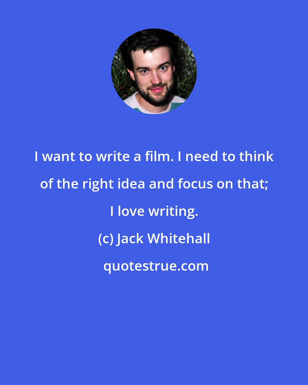 Jack Whitehall: I want to write a film. I need to think of the right idea and focus on that; I love writing.