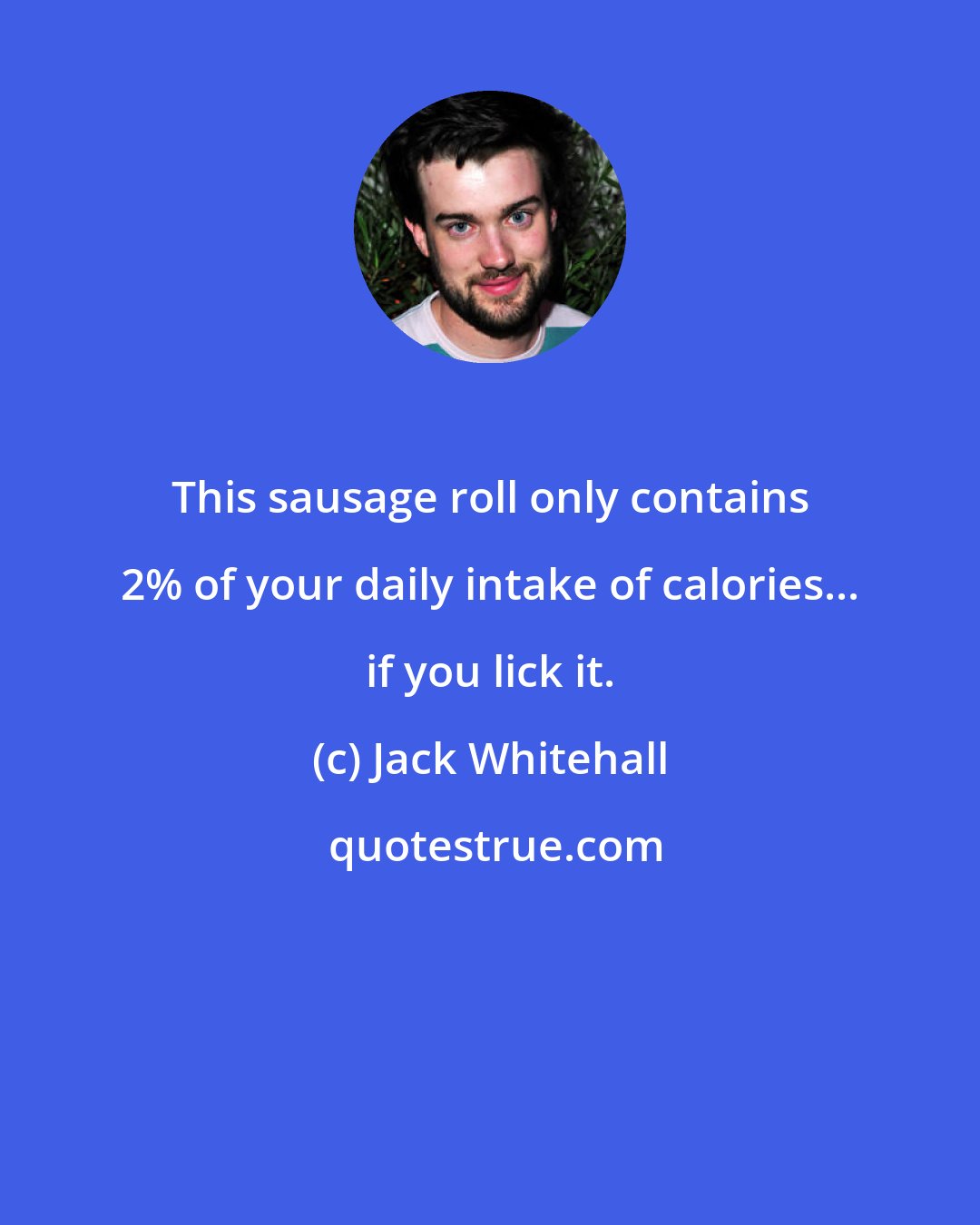 Jack Whitehall: This sausage roll only contains 2% of your daily intake of calories... if you lick it.