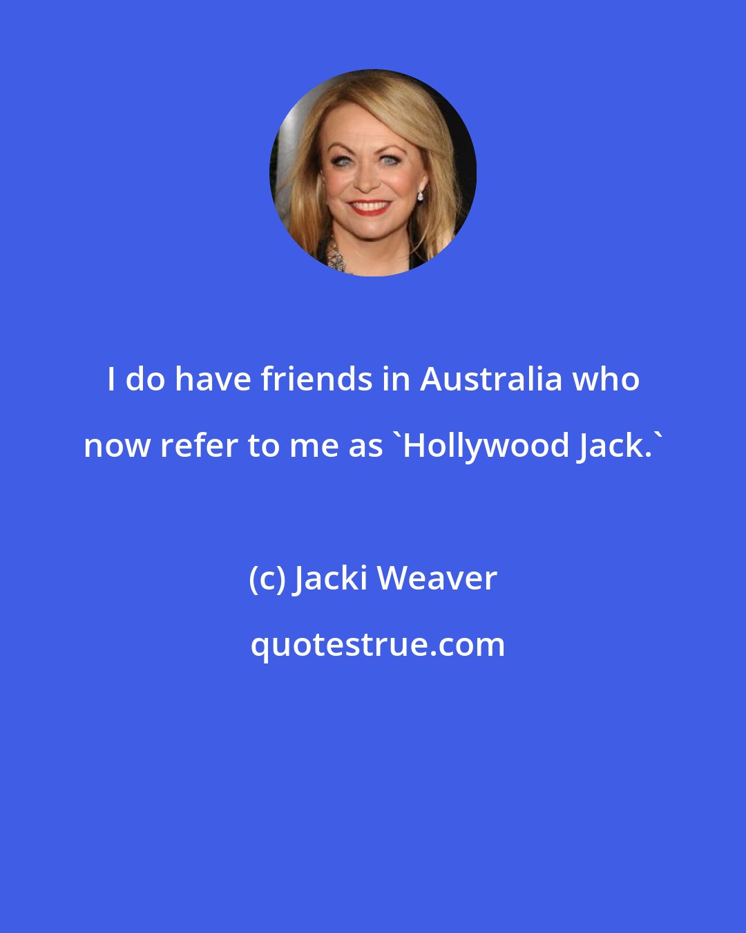 Jacki Weaver: I do have friends in Australia who now refer to me as 'Hollywood Jack.'