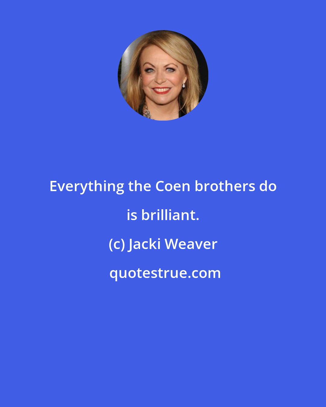 Jacki Weaver: Everything the Coen brothers do is brilliant.