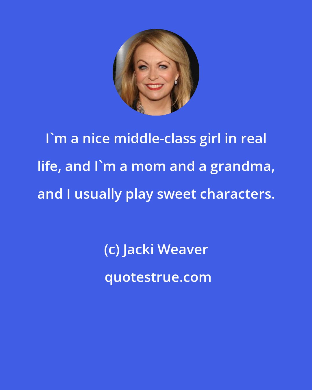 Jacki Weaver: I'm a nice middle-class girl in real life, and I'm a mom and a grandma, and I usually play sweet characters.