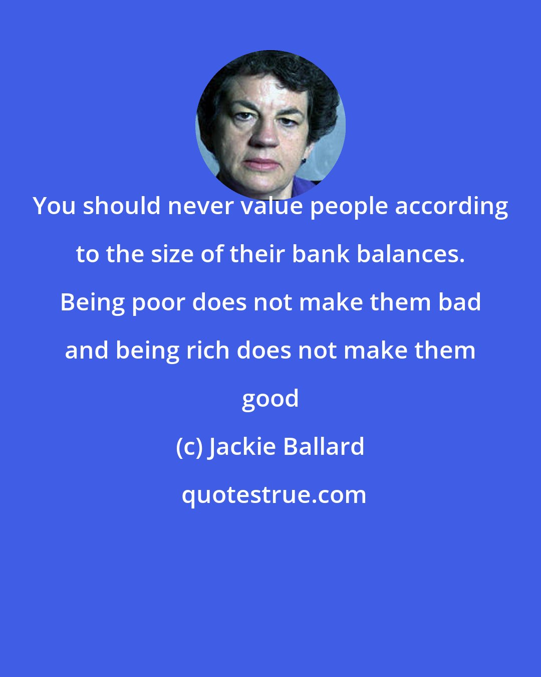 Jackie Ballard: You should never value people according to the size of their bank balances. Being poor does not make them bad and being rich does not make them good