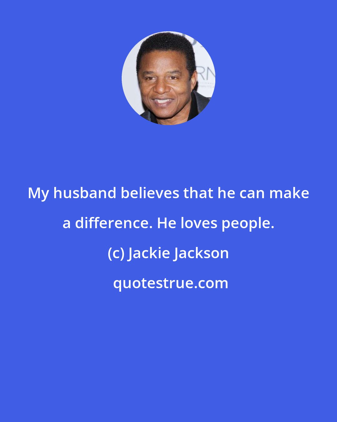 Jackie Jackson: My husband believes that he can make a difference. He loves people.