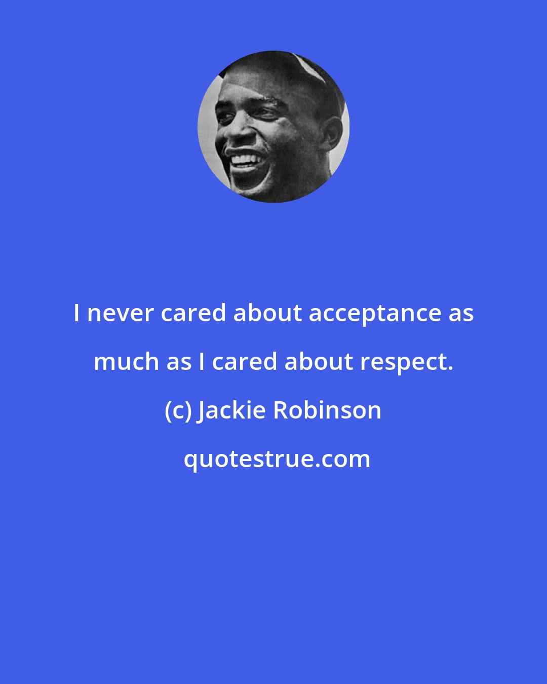 Jackie Robinson: I never cared about acceptance as much as I cared about respect.