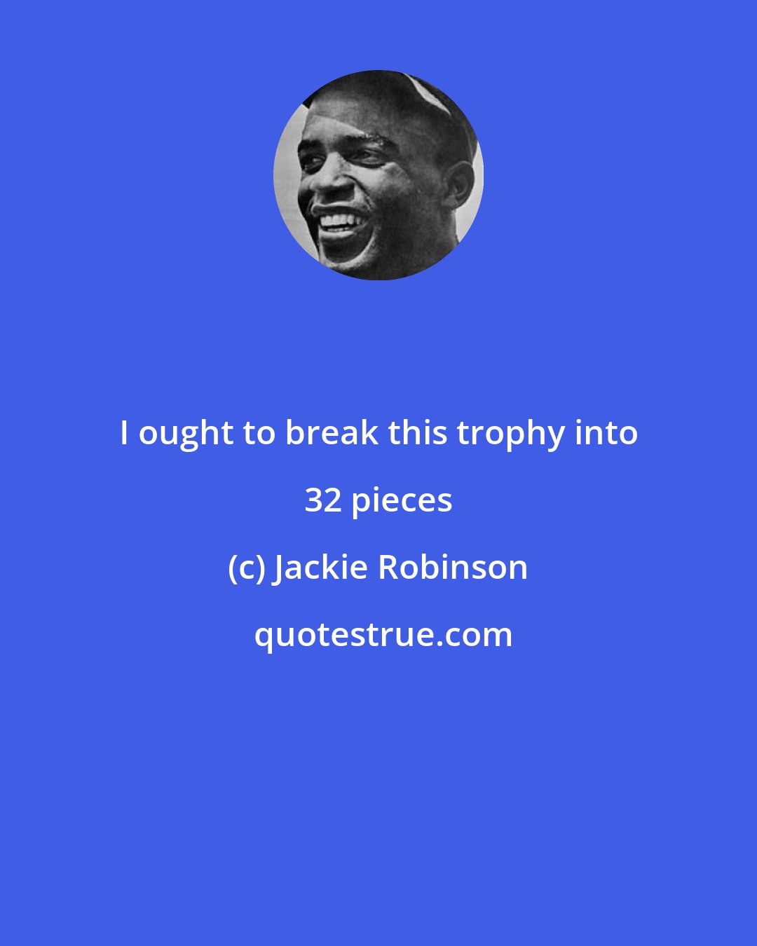 Jackie Robinson: I ought to break this trophy into 32 pieces