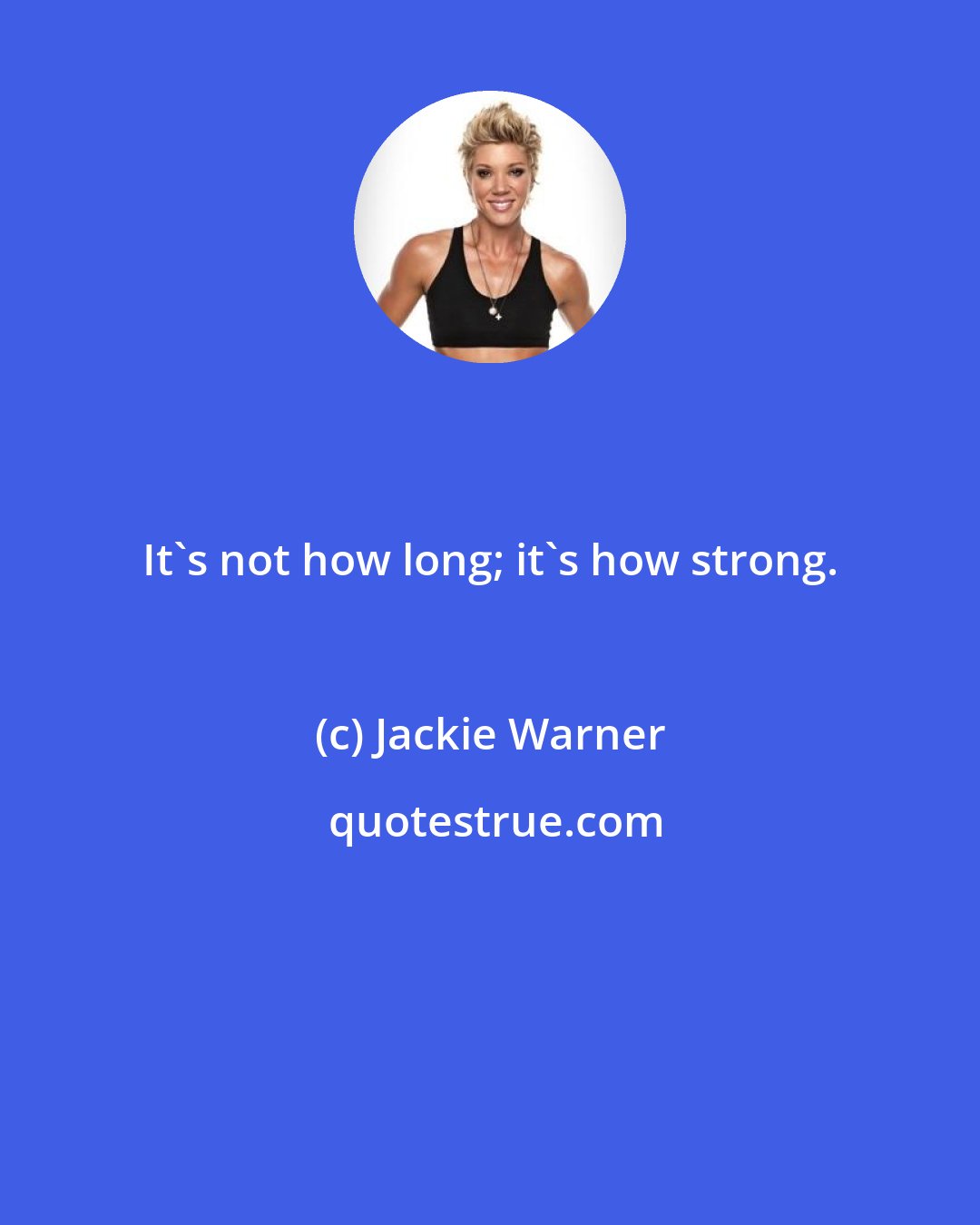 Jackie Warner: It's not how long; it's how strong.