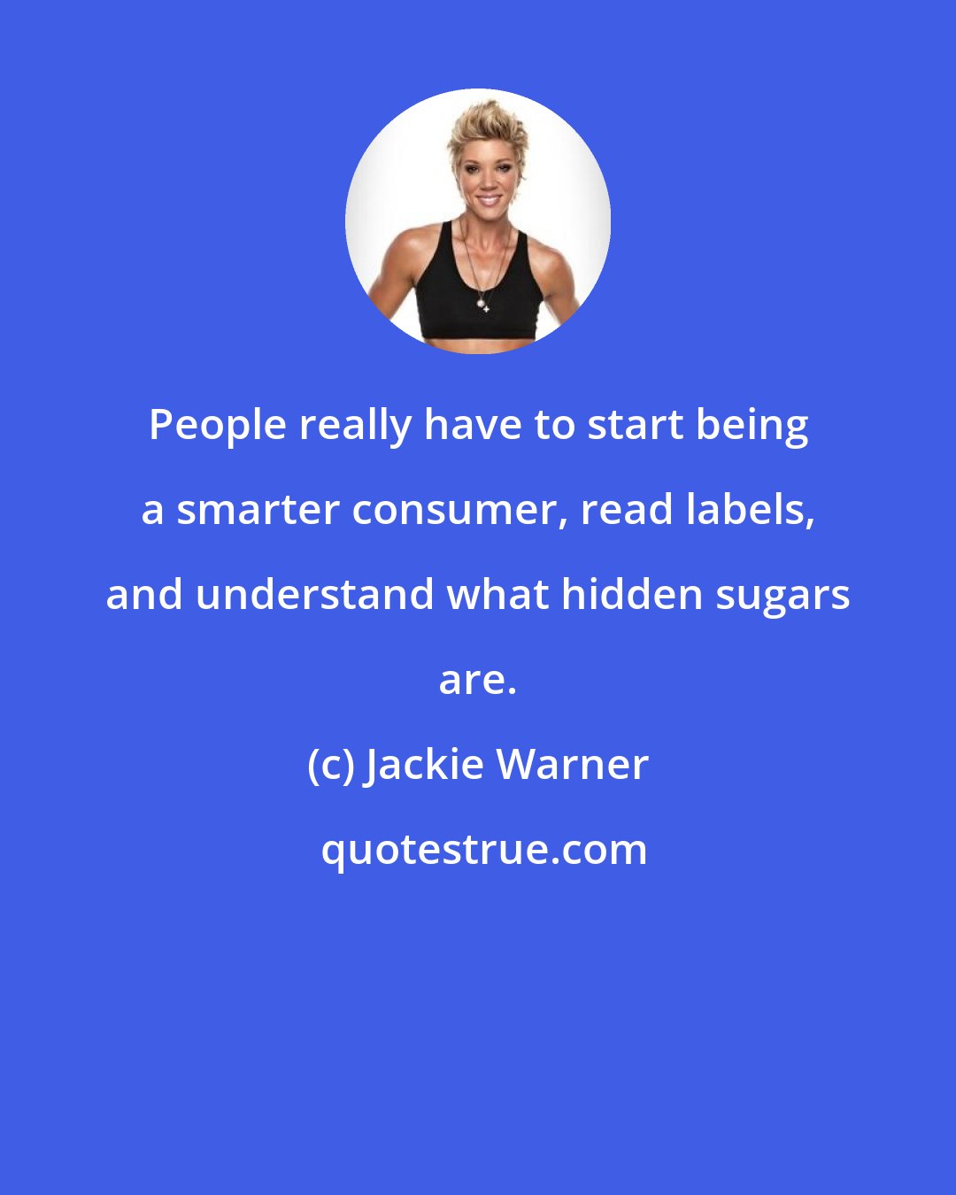 Jackie Warner: People really have to start being a smarter consumer, read labels, and understand what hidden sugars are.