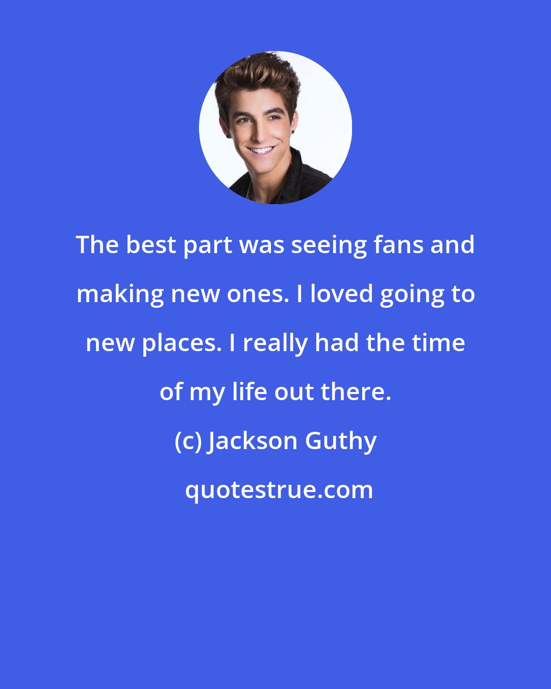 Jackson Guthy: The best part was seeing fans and making new ones. I loved going to new places. I really had the time of my life out there.