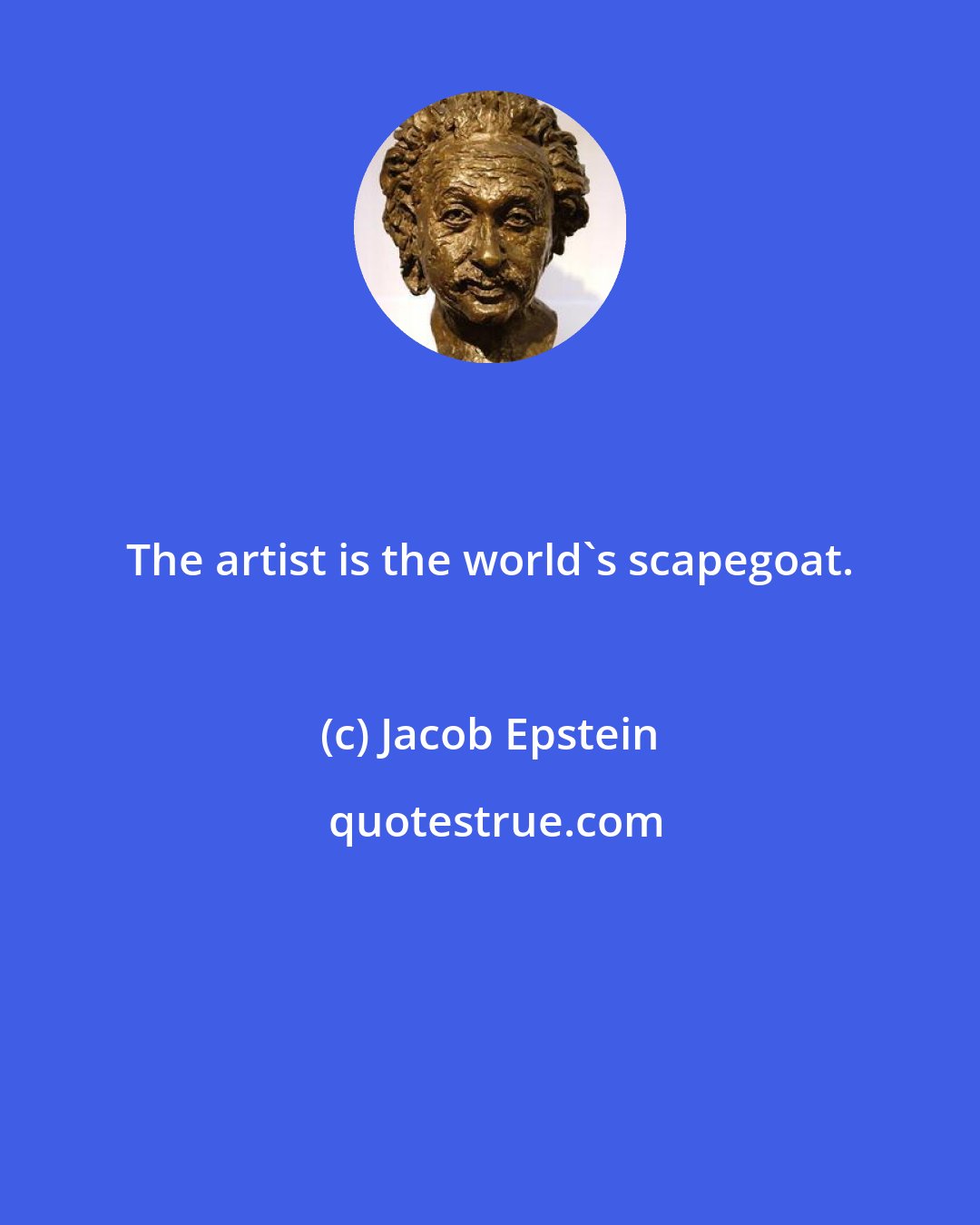 Jacob Epstein: The artist is the world's scapegoat.