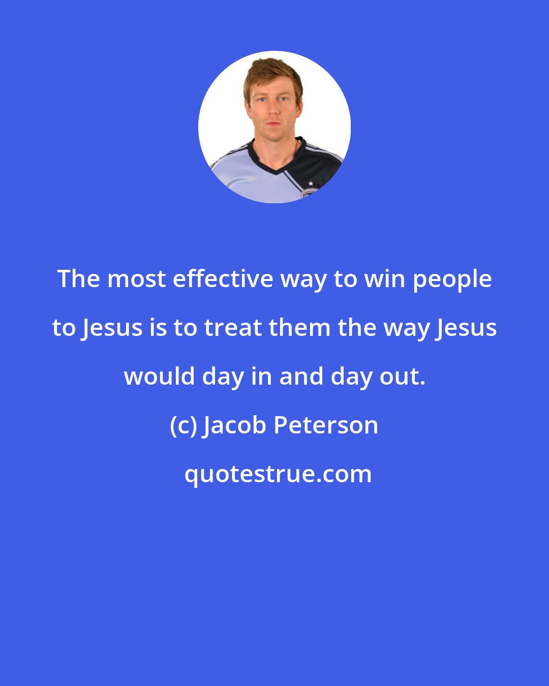 Jacob Peterson: The most effective way to win people to Jesus is to treat them the way Jesus would day in and day out.