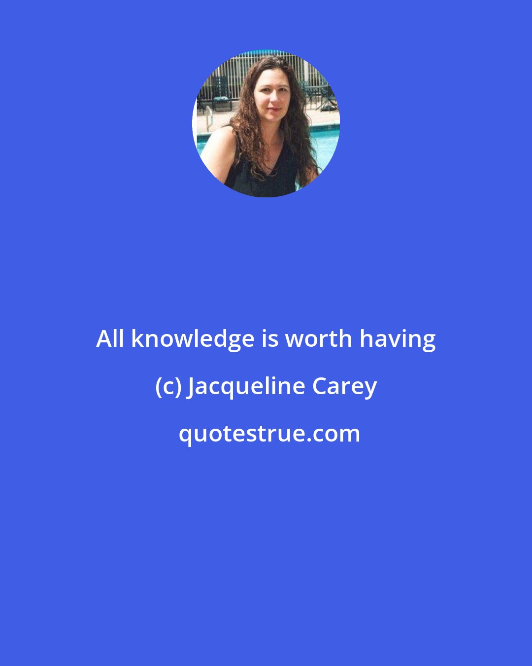 Jacqueline Carey: All knowledge is worth having
