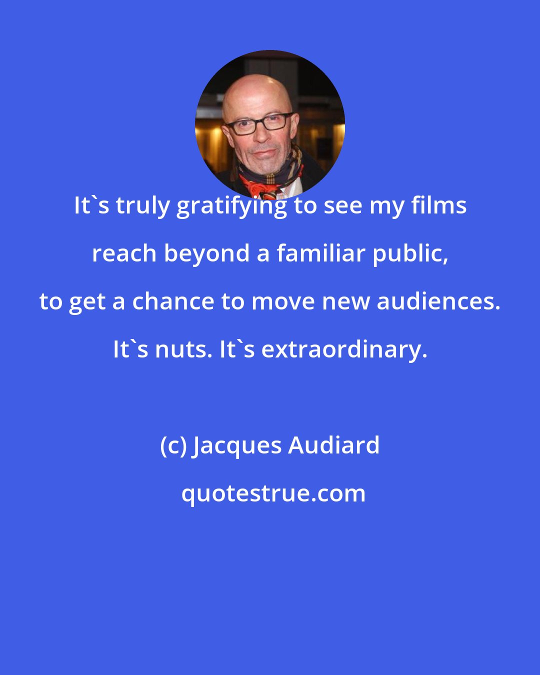 Jacques Audiard: It's truly gratifying to see my films reach beyond a familiar public, to get a chance to move new audiences. It's nuts. It's extraordinary.