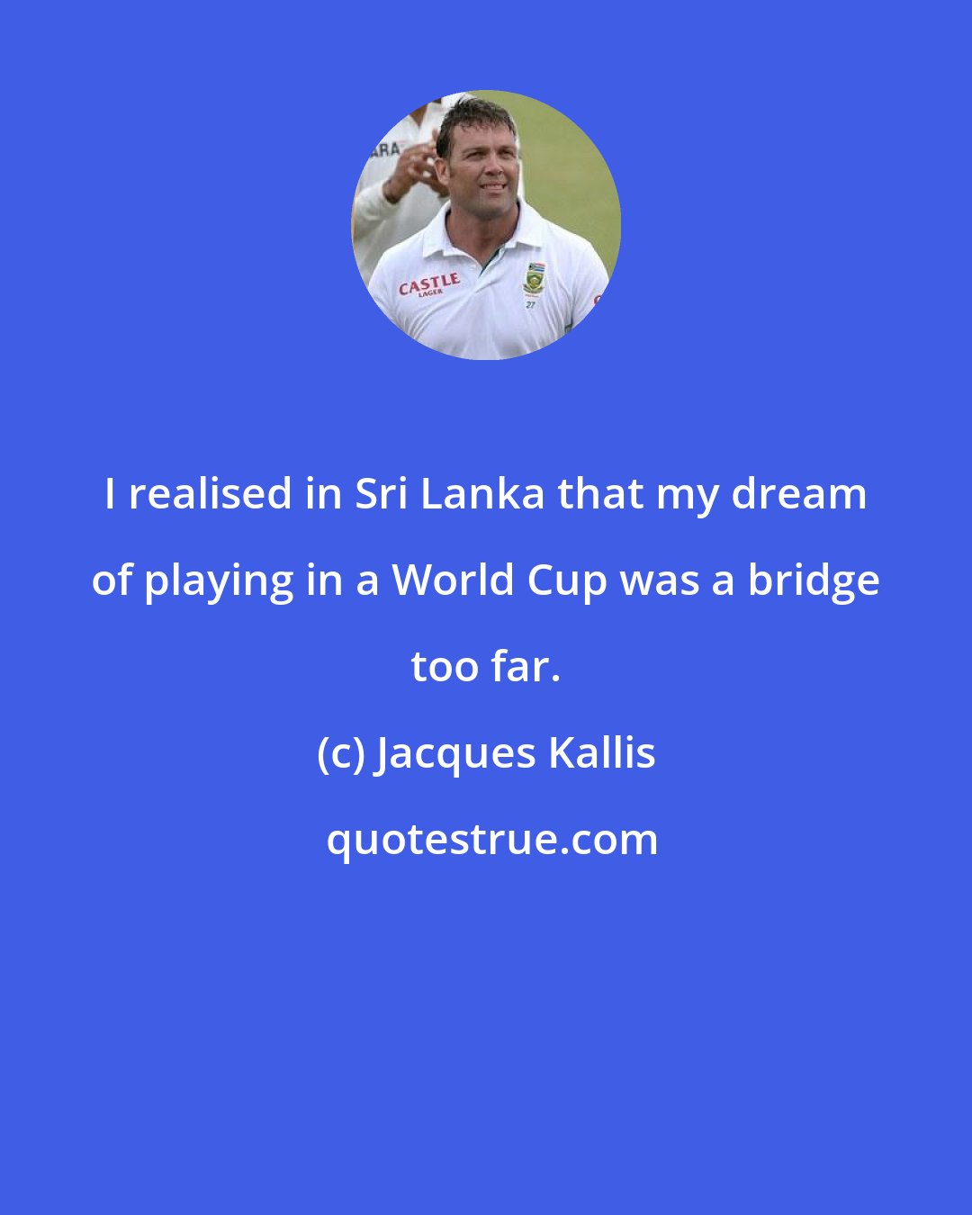 Jacques Kallis: I realised in Sri Lanka that my dream of playing in a World Cup was a bridge too far.