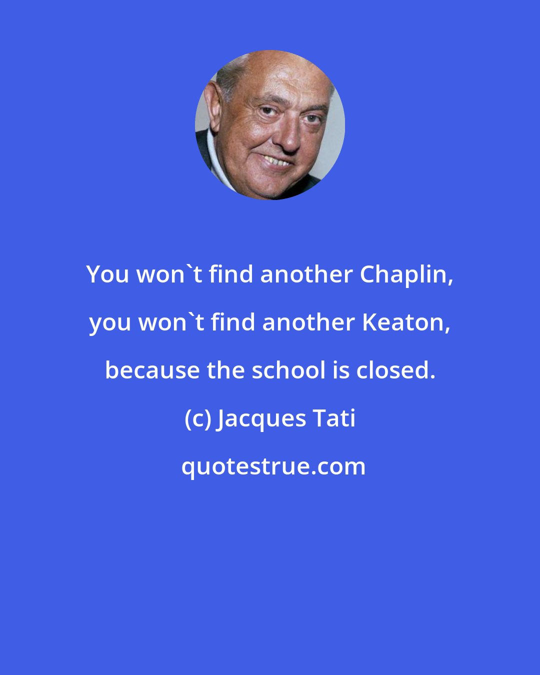 Jacques Tati: You won't find another Chaplin, you won't find another Keaton, because the school is closed.