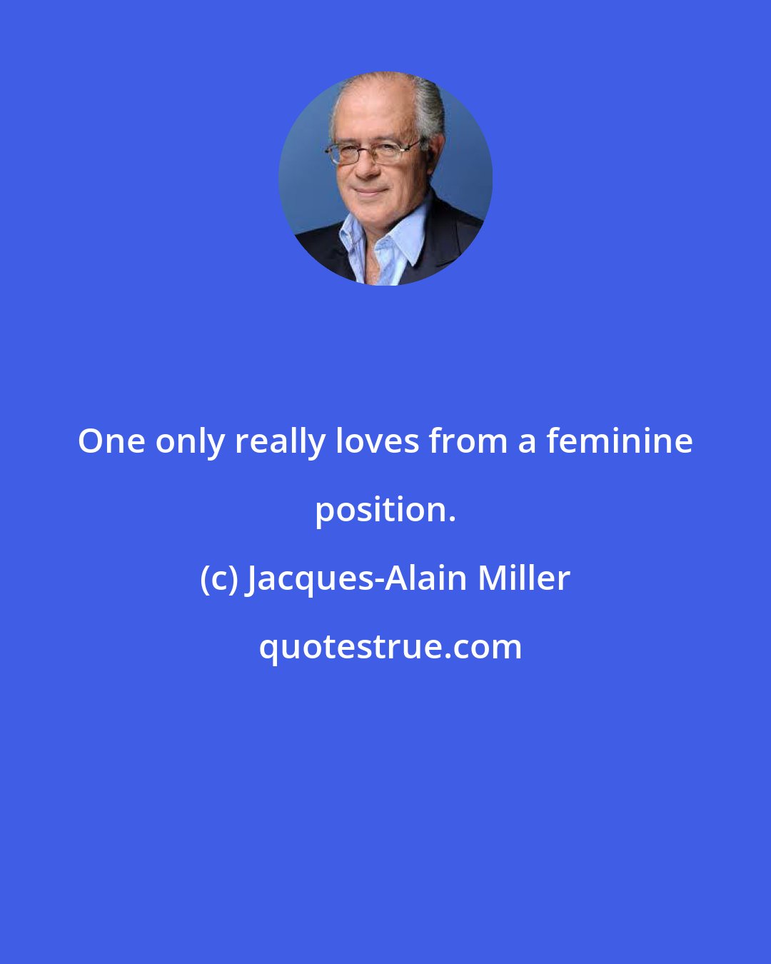 Jacques-Alain Miller: One only really loves from a feminine position.
