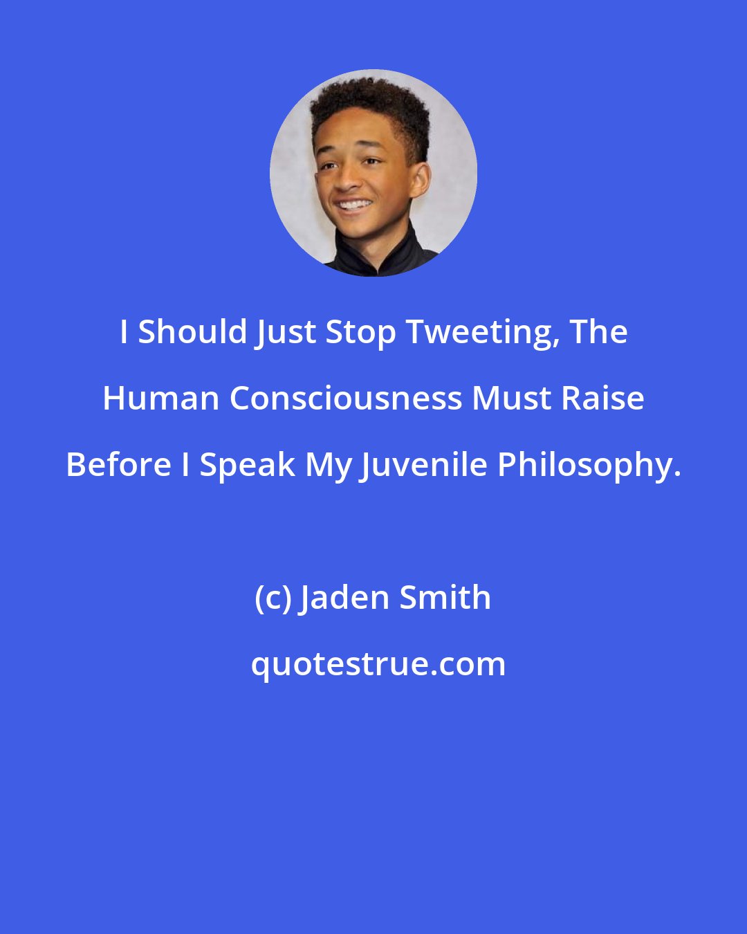 Jaden Smith: I Should Just Stop Tweeting, The Human Consciousness Must Raise Before I Speak My Juvenile Philosophy.