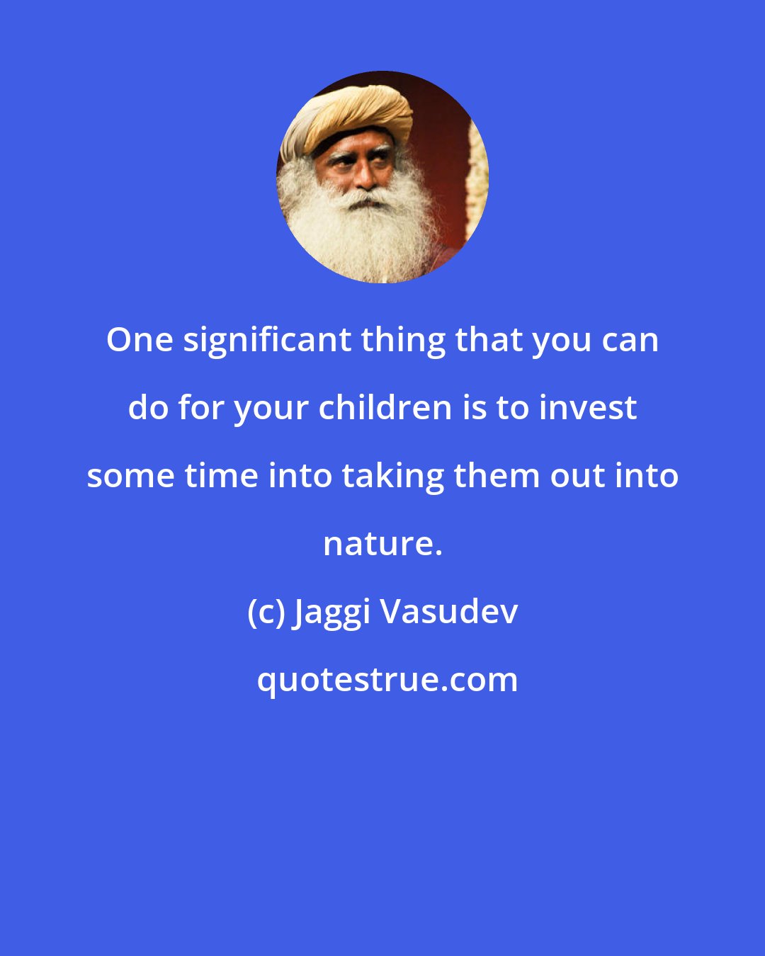 Jaggi Vasudev: One significant thing that you can do for your children is to invest some time into taking them out into nature.