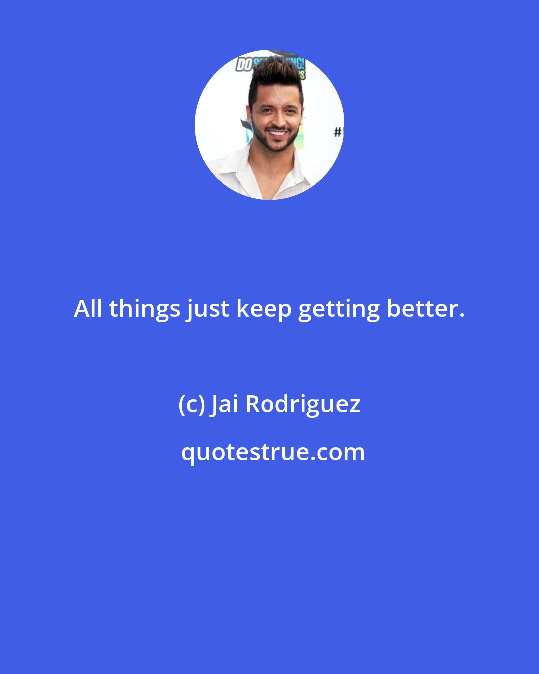 Jai Rodriguez: All things just keep getting better.