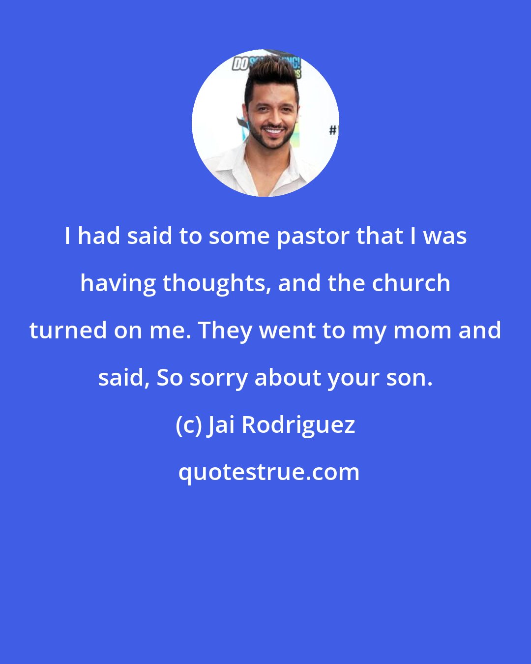 Jai Rodriguez: I had said to some pastor that I was having thoughts, and the church turned on me. They went to my mom and said, So sorry about your son.
