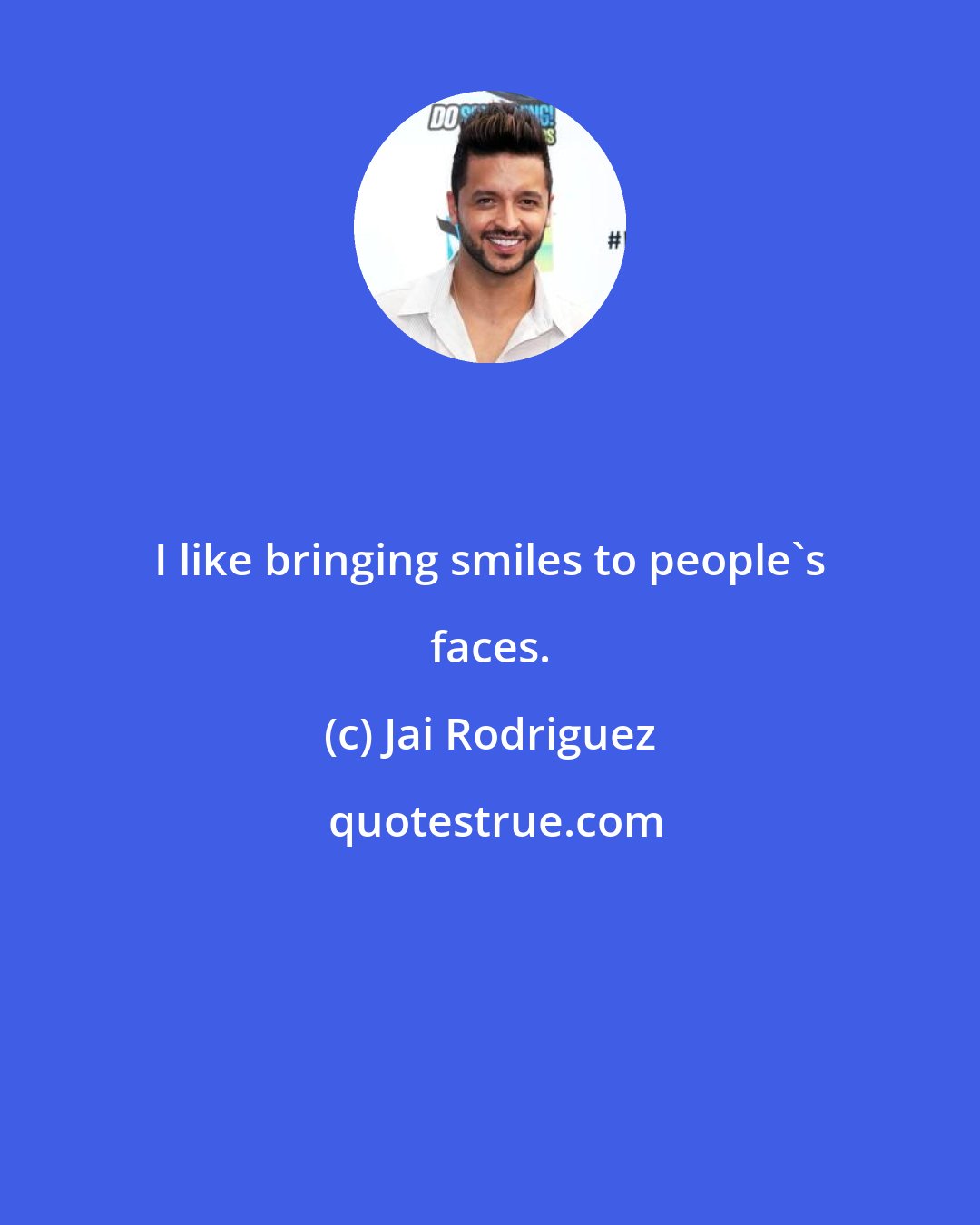 Jai Rodriguez: I like bringing smiles to people's faces.