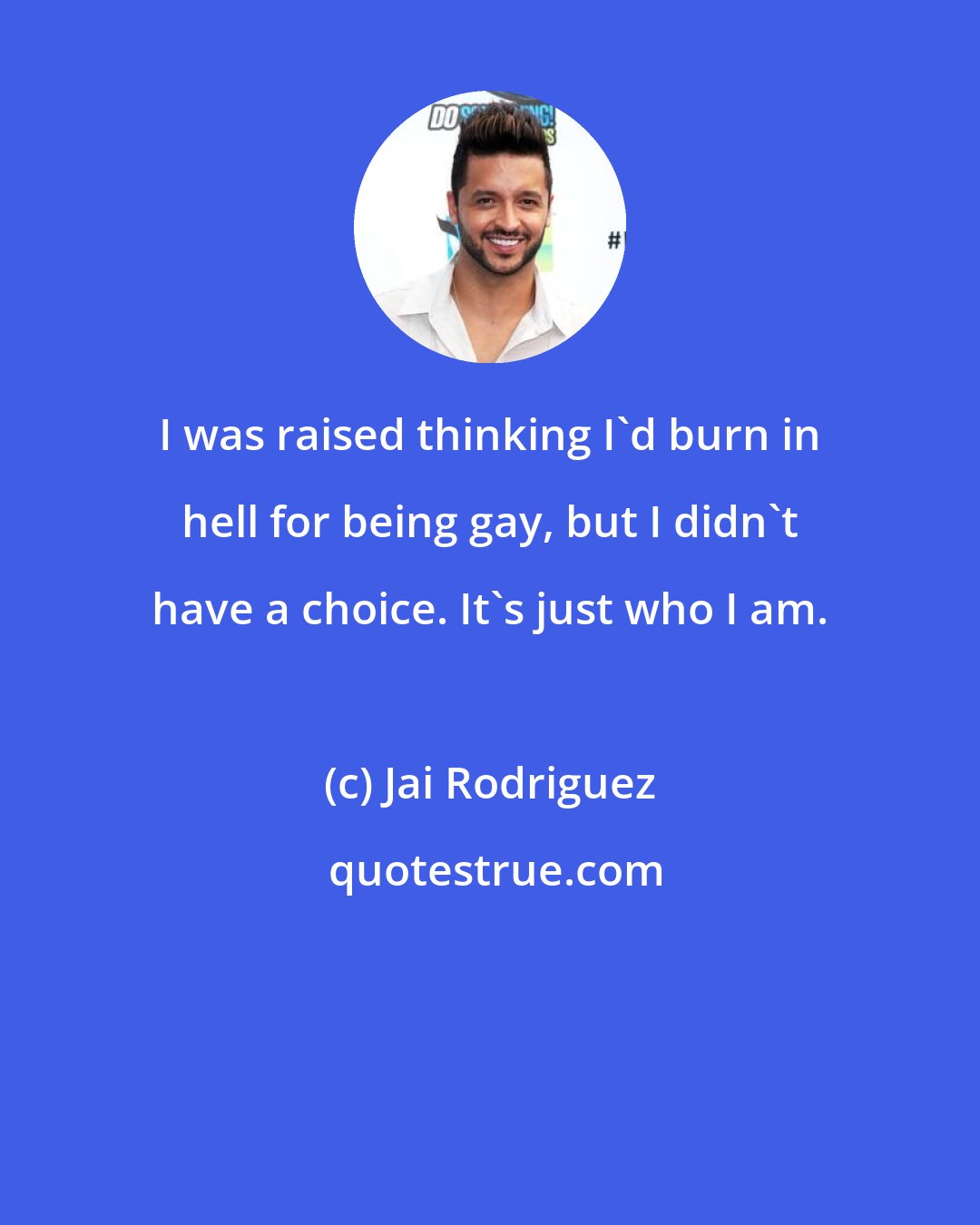 Jai Rodriguez: I was raised thinking I'd burn in hell for being gay, but I didn't have a choice. It's just who I am.