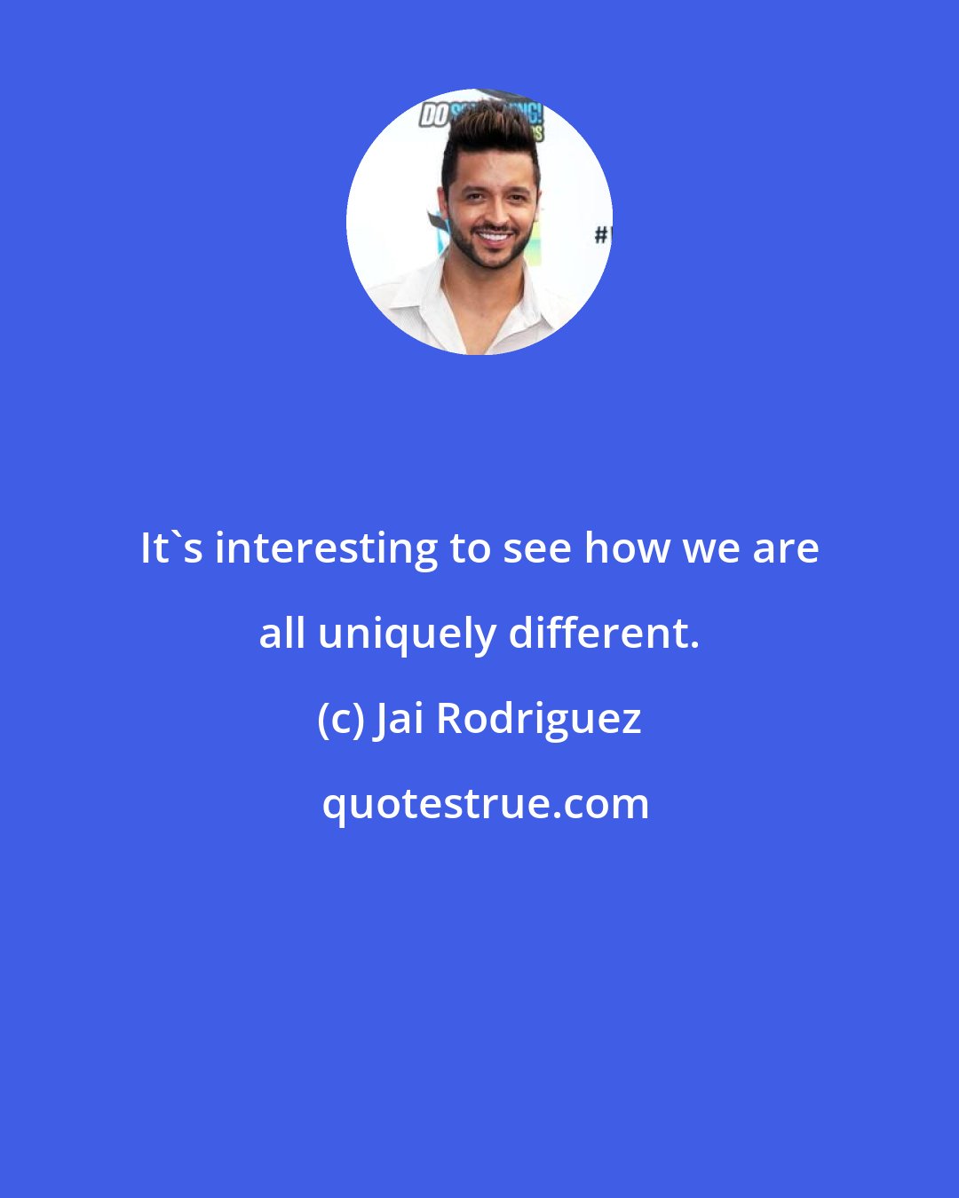 Jai Rodriguez: It's interesting to see how we are all uniquely different.