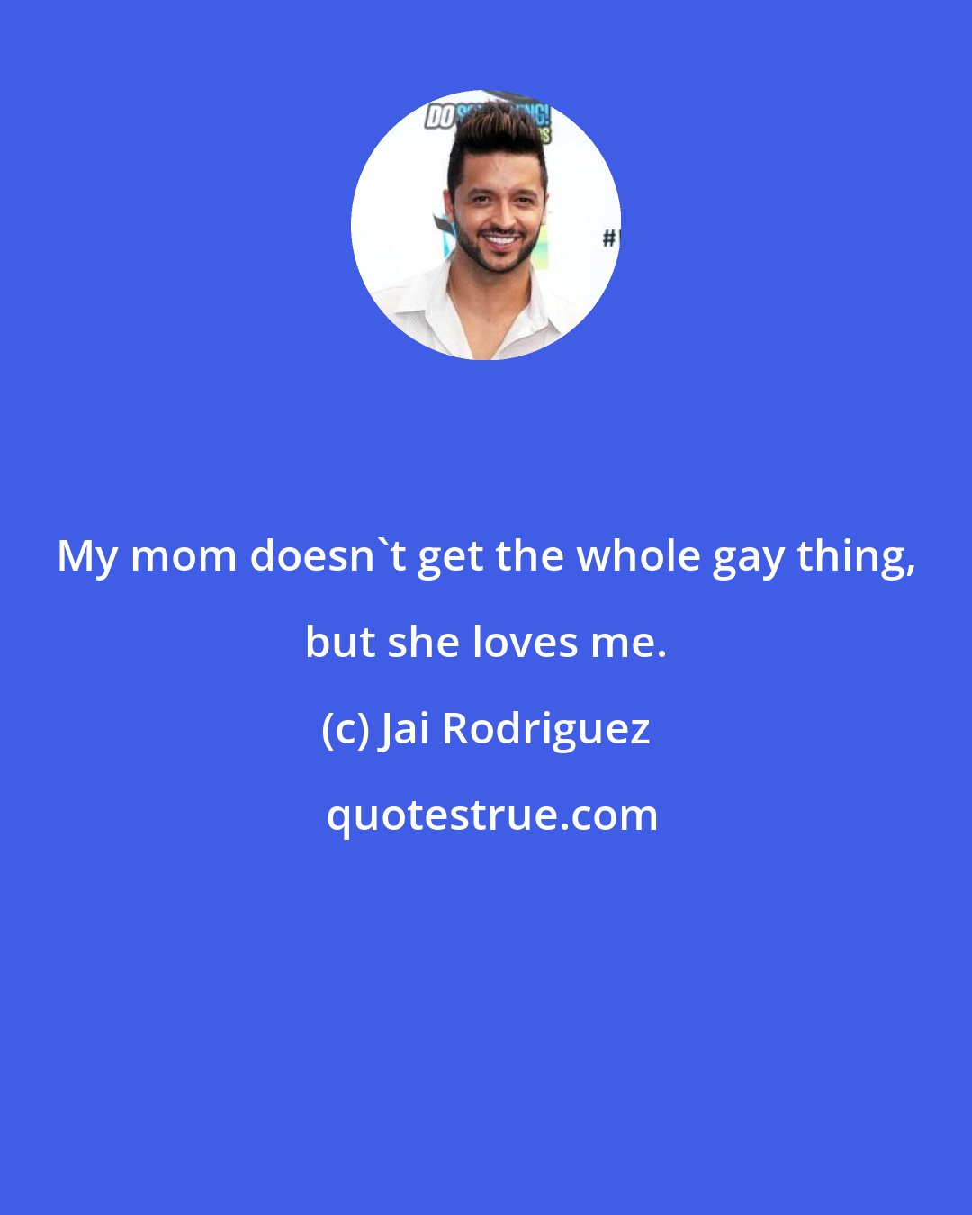 Jai Rodriguez: My mom doesn't get the whole gay thing, but she loves me.