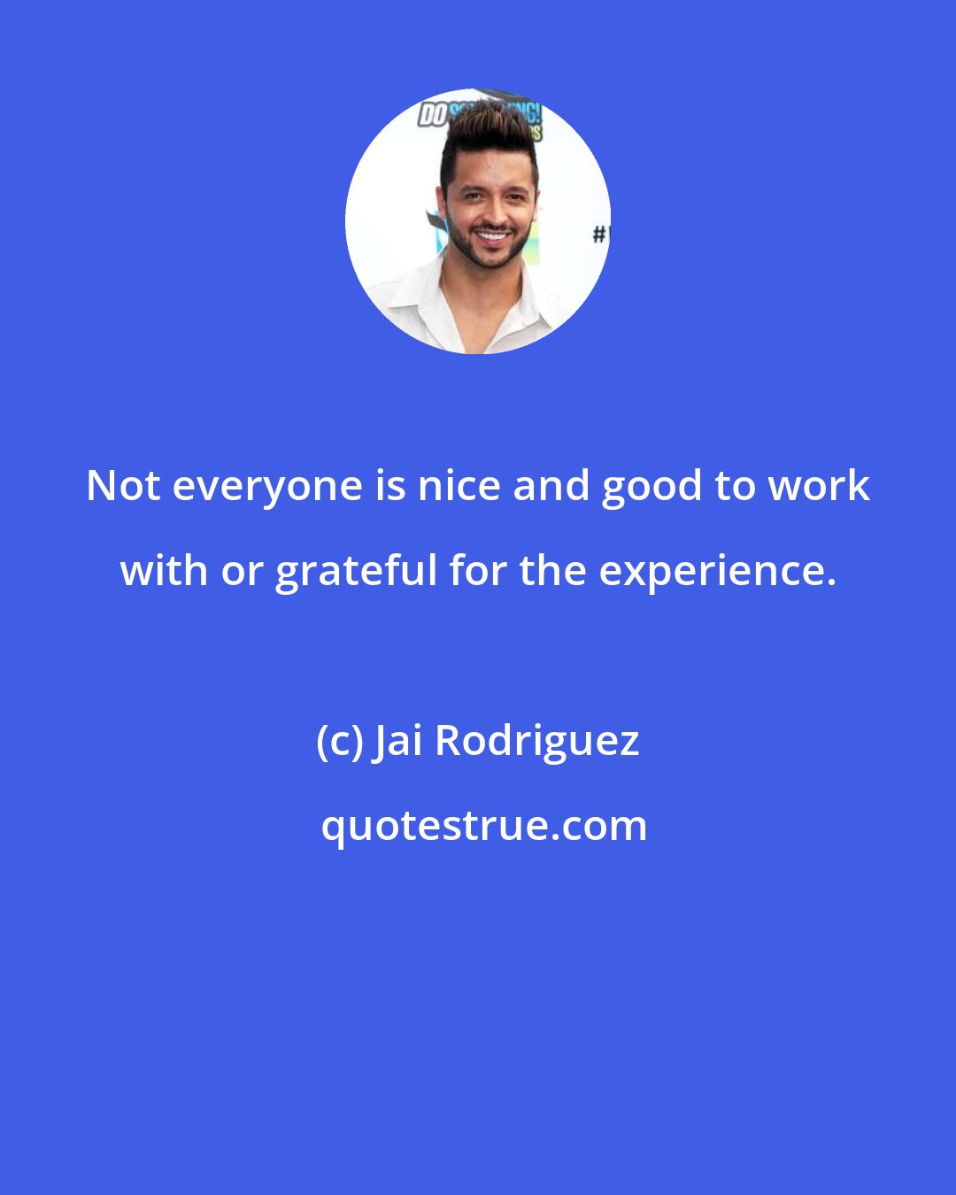 Jai Rodriguez: Not everyone is nice and good to work with or grateful for the experience.