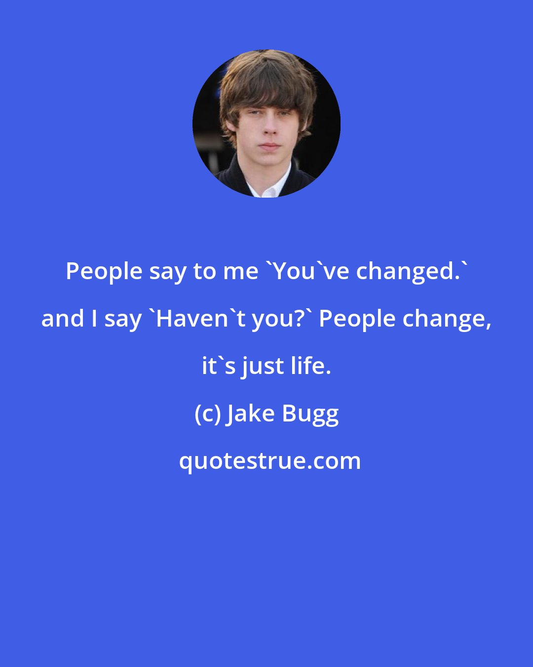 Jake Bugg: People say to me 'You've changed.' and I say 'Haven't you?' People change, it's just life.
