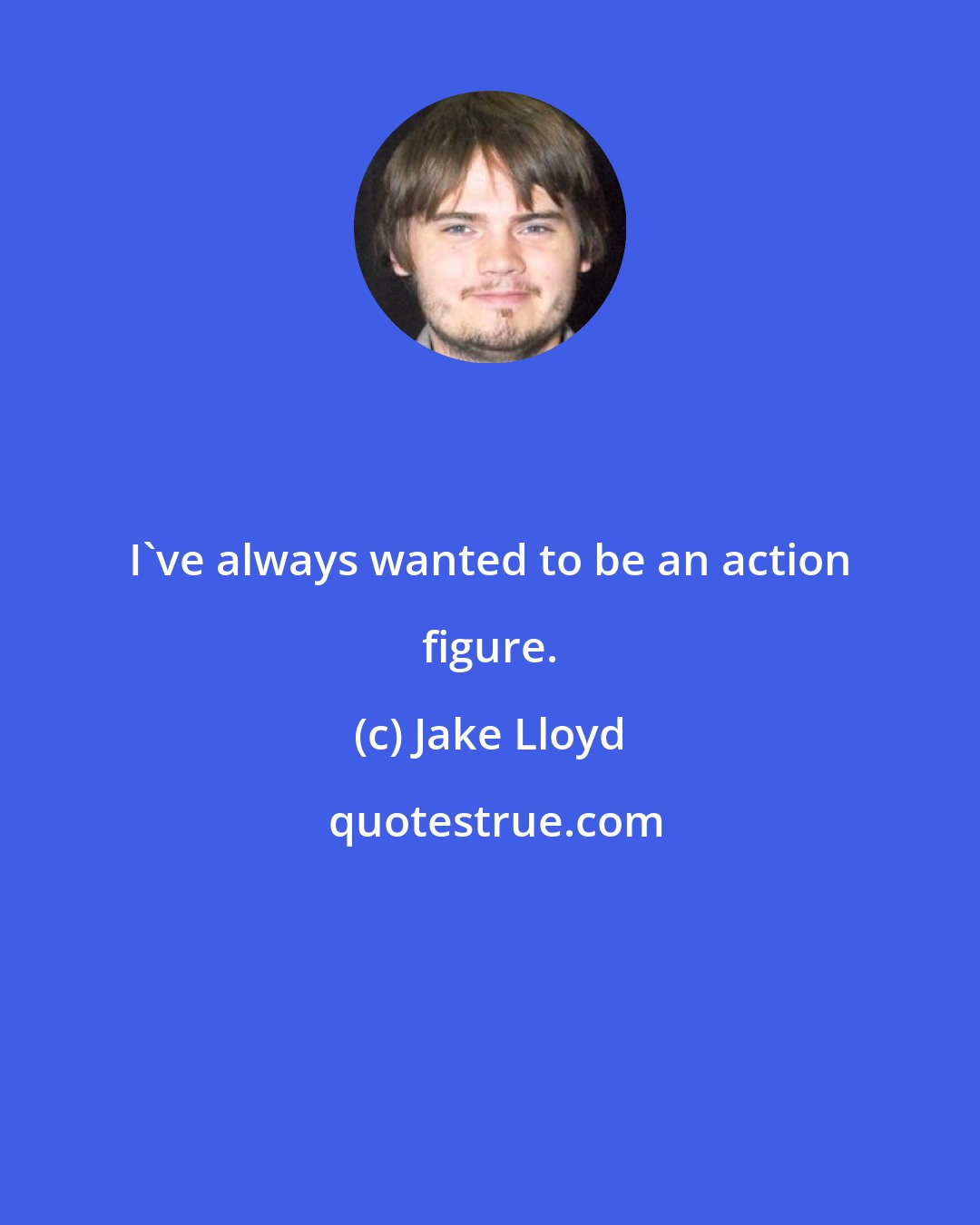 Jake Lloyd: I've always wanted to be an action figure.