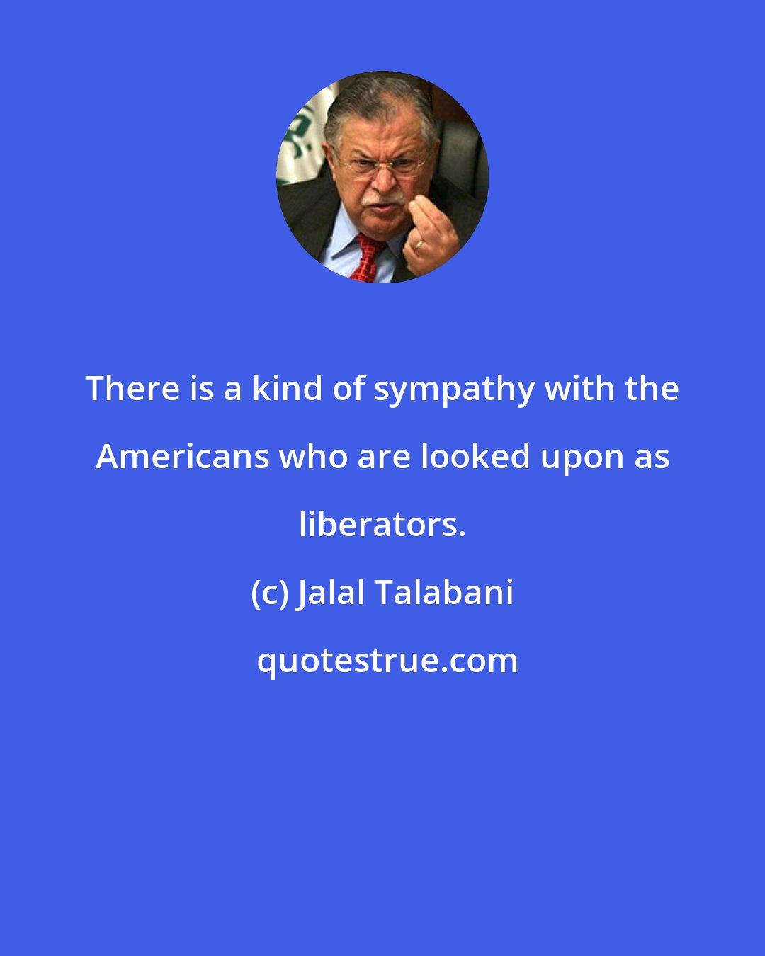 Jalal Talabani: There is a kind of sympathy with the Americans who are looked upon as liberators.