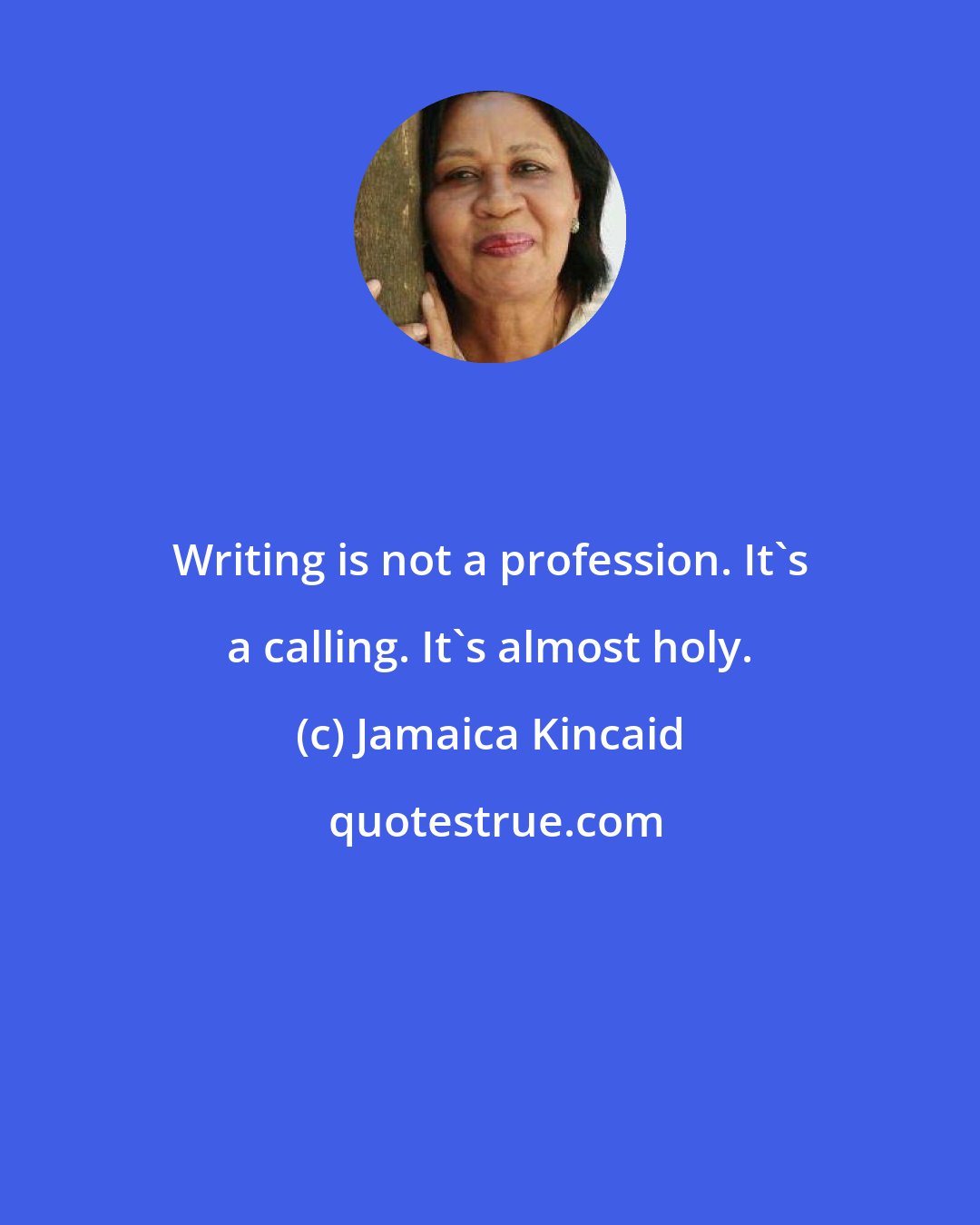 Jamaica Kincaid: Writing is not a profession. It's a calling. It's almost holy.