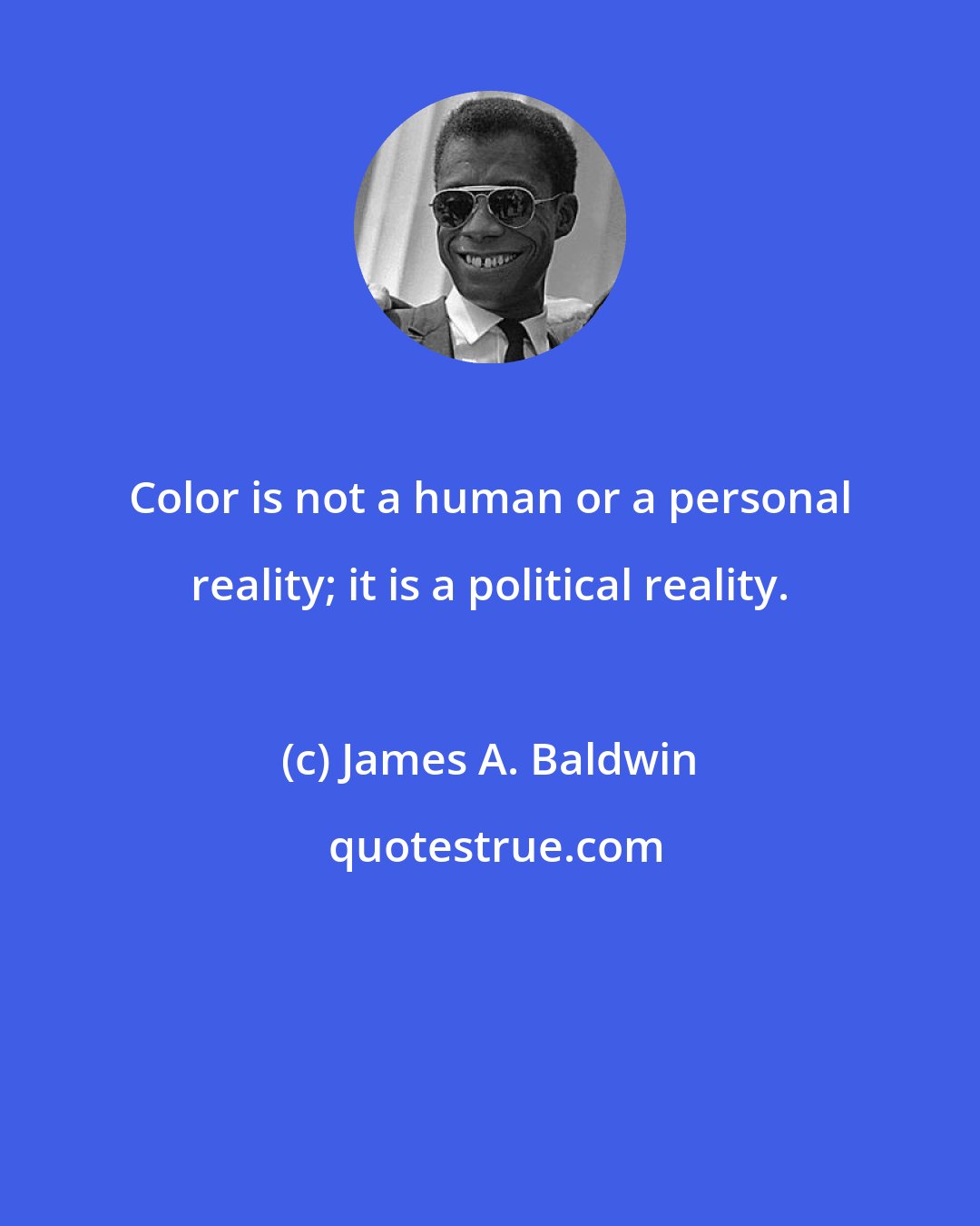 James A. Baldwin: Color is not a human or a personal reality; it is a political reality.