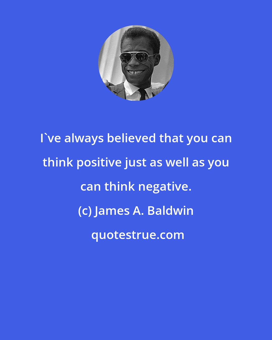 James A. Baldwin: I've always believed that you can think positive just as well as you can think negative.