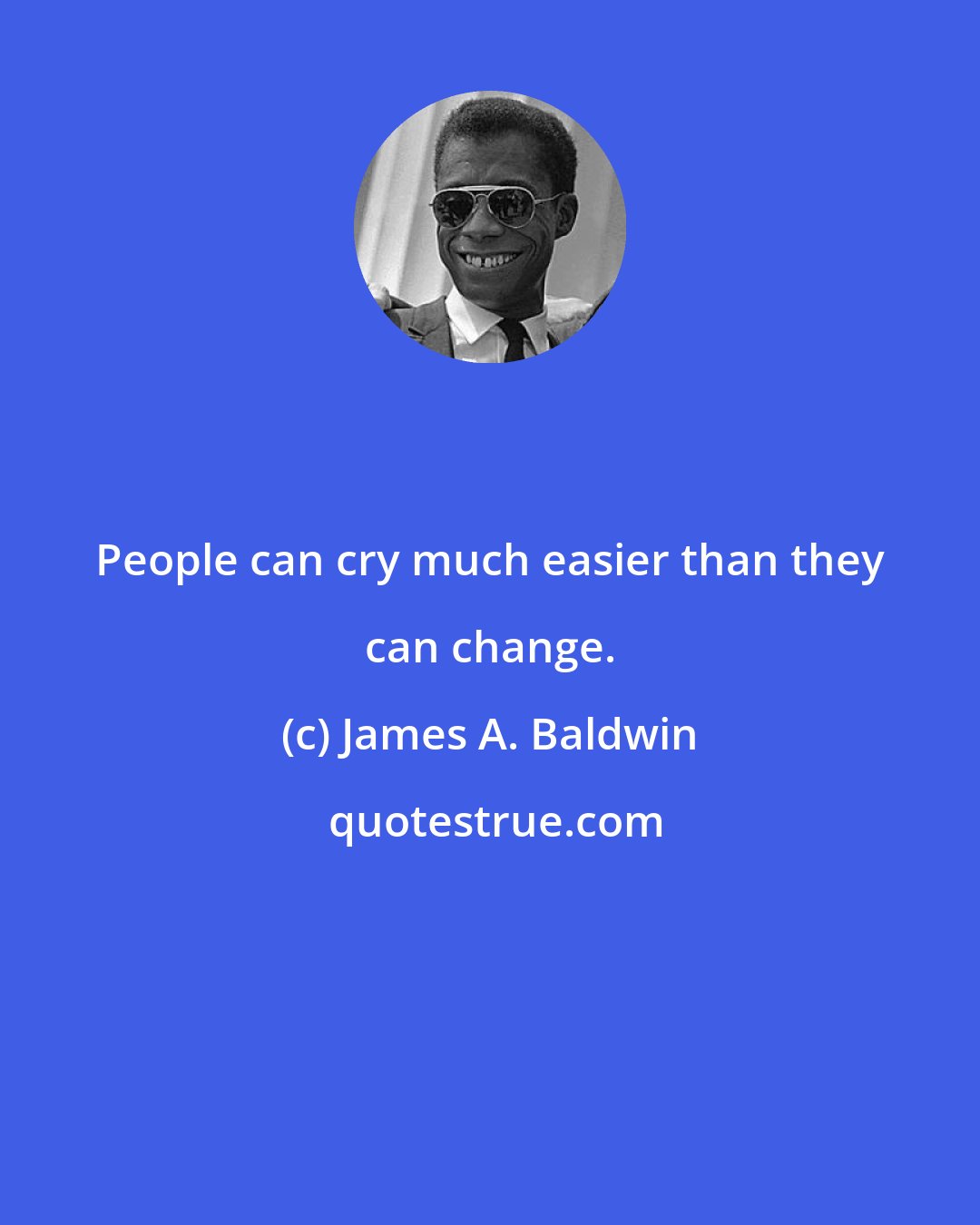 James A. Baldwin: People can cry much easier than they can change.