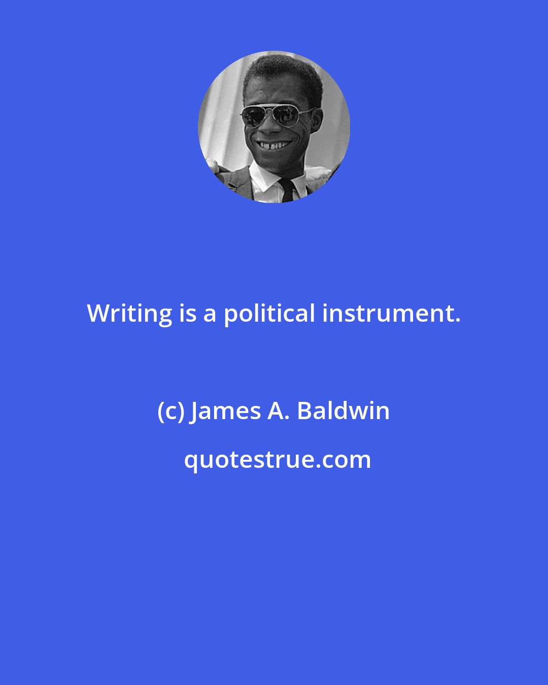 James A. Baldwin: Writing is a political instrument.