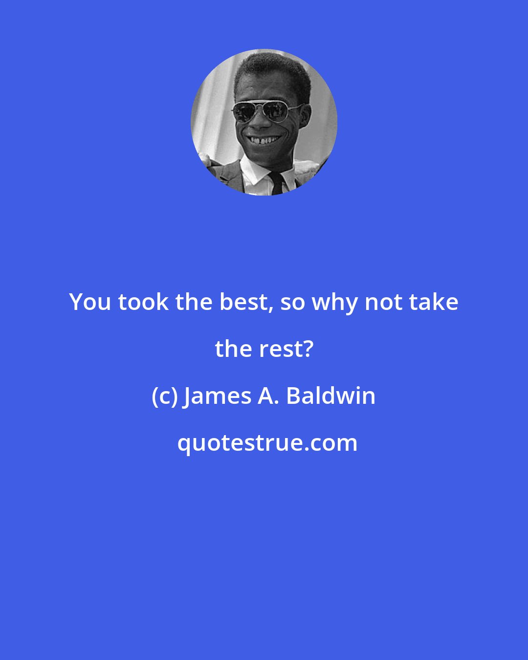 James A. Baldwin: You took the best, so why not take the rest?