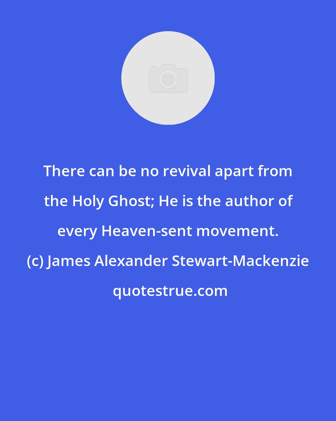 James Alexander Stewart-Mackenzie: There can be no revival apart from the Holy Ghost; He is the author of every Heaven-sent movement.