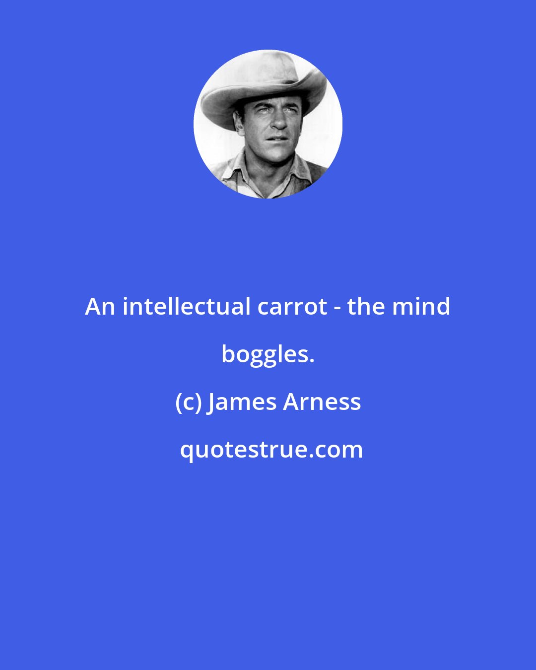 James Arness: An intellectual carrot - the mind boggles.