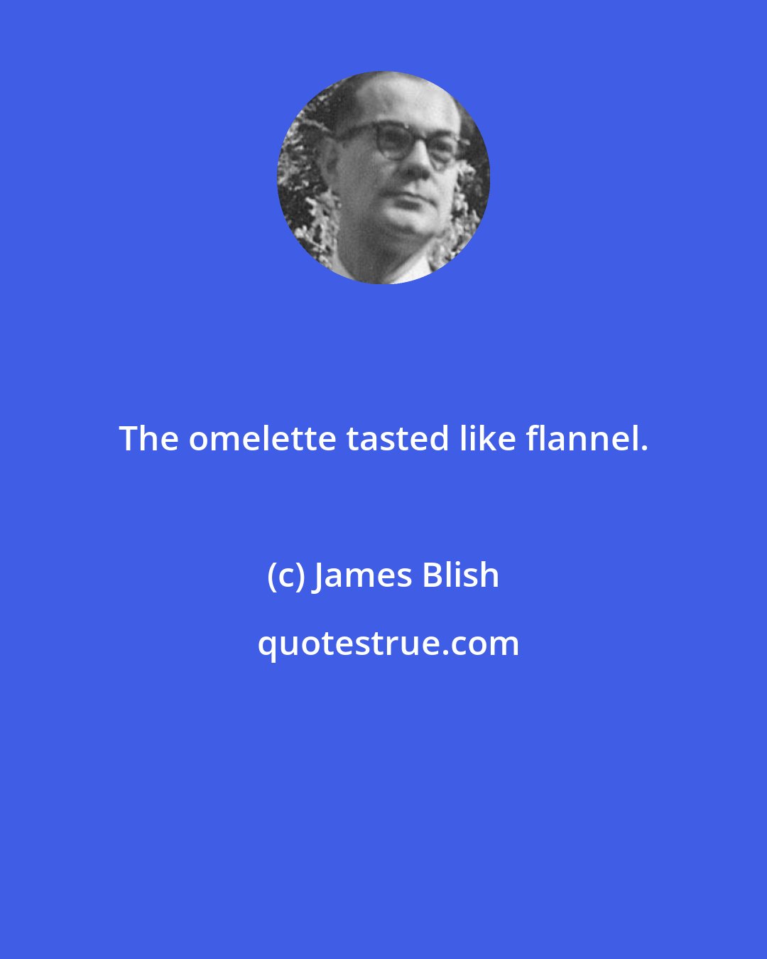 James Blish: The omelette tasted like flannel.
