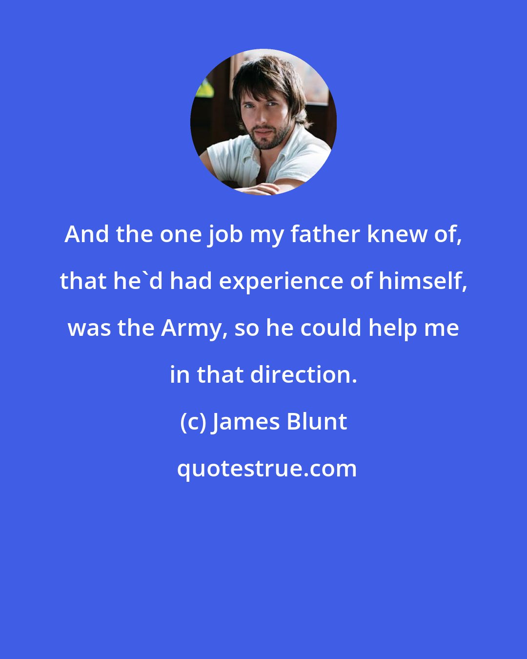 James Blunt: And the one job my father knew of, that he'd had experience of himself, was the Army, so he could help me in that direction.