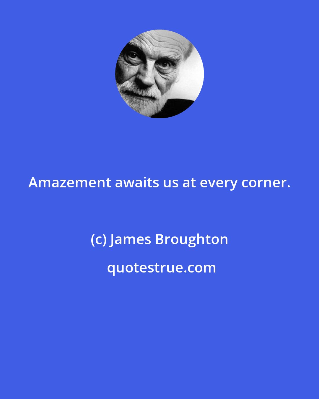 James Broughton: Amazement awaits us at every corner.