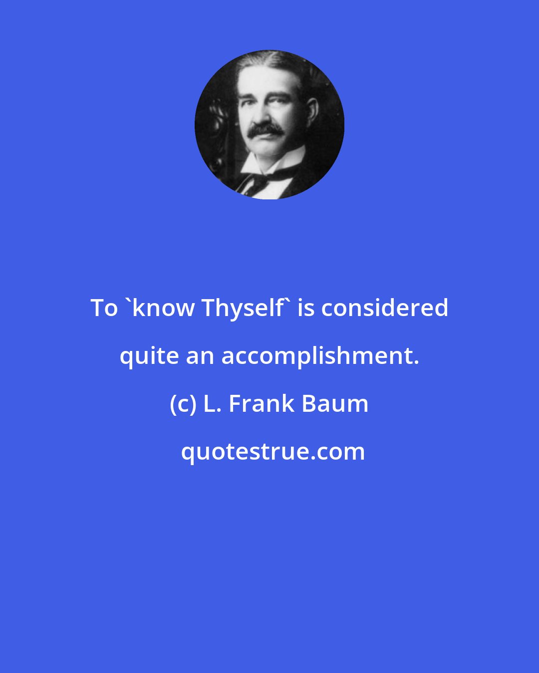 L. Frank Baum: To 'know Thyself' is considered quite an accomplishment.