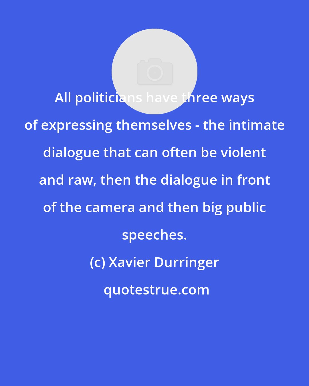 Xavier Durringer: All politicians have three ways of expressing themselves - the intimate dialogue that can often be violent and raw, then the dialogue in front of the camera and then big public speeches.